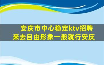 安庆市中心稳定ktv招聘来去自由形象一般就行安庆