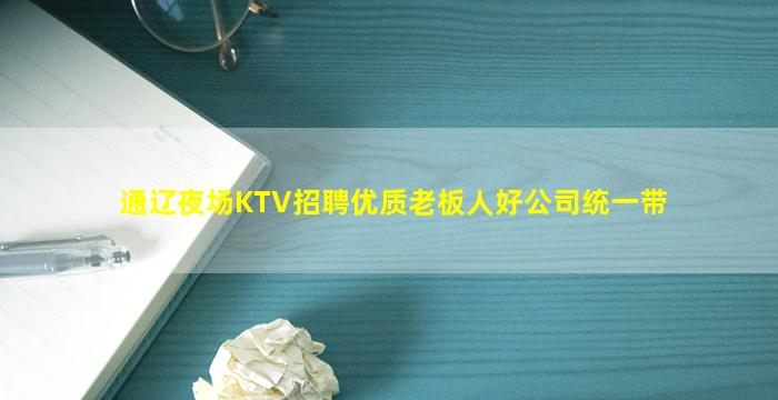 通辽夜场KTV招聘优质老板人好公司统一带